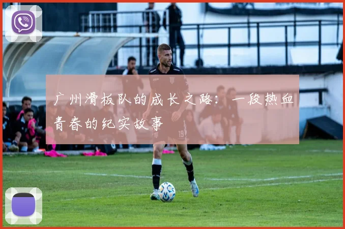 广州滑板队的成长之路：一段热血青春的纪实故事