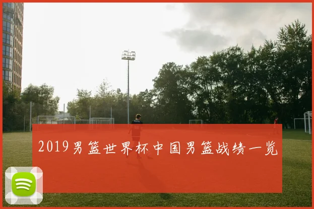 2019男篮世界杯中国男篮战绩一览