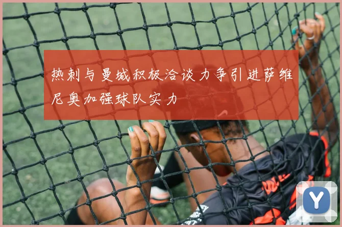 热刺与曼城积极洽谈力争引进萨维尼奥加强球队实力