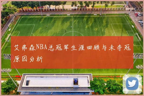 艾弗森NBA总冠军生涯回顾与未夺冠原因分析