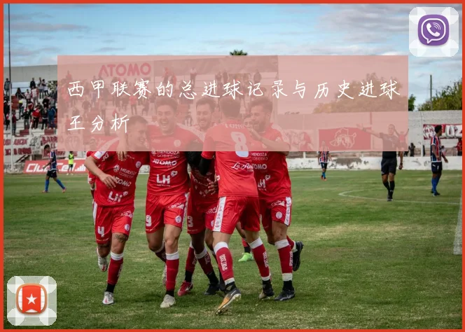 西甲联赛的总进球记录与历史进球王分析